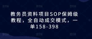教务员资料项目SOP保姆级教程,全自动成交模式,一单158-398-最全项目网
