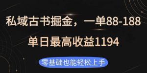 私域古书掘金项目,1单88-188,单日最高收益1194,零基础也能轻松上手【揭秘】-最全项目网