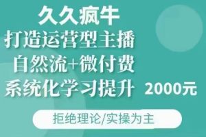 久久疯牛·自然流+微付费(12月23更新)打造运营型主播，包11月+12月-最全项目网