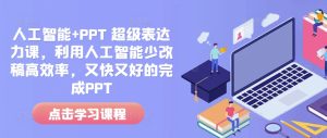 人工智能+PPT 超级表达力课，利用人工智能少改稿高效率，又快又好的完成PPT-最全项目网