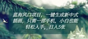 蓝海风口项目,一键生成新中式插画,只需一部手机,小白也能轻松入手,日入5张附详细教程【揭秘】-最全项目网