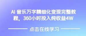 AI音乐精细化变现完整教程,360小时投入纯收益4W-最全项目网