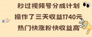 视频号分成计划操作了三天收益1740元 这类视频很好做,热门快涨粉快收益高【揭秘】-最全项目网