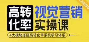 高转化率·视觉营销实操课,4大模块搭建高转化率系统学习体系-最全项目网