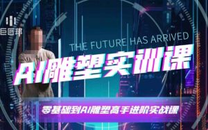 AI雕塑研习社·实训课，AI雕塑软件实操及技巧应用，一次让你成为AI雕塑高手-最全项目网