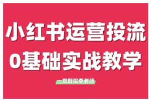 小红书运营投流，小红书广告投放从0到1的实战课，学完即可开始投放-最全项目网