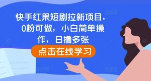 快手红果短剧拉新项目,0粉可做,小白简单操作,日撸多张-最全项目网