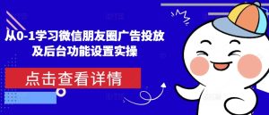 从0-1学习微信朋友圈广告投放及后台功能设置实操-最全项目网