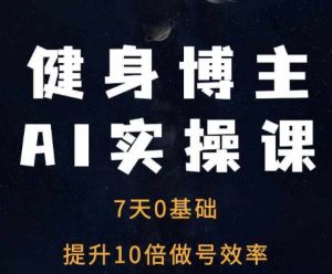 健身博主AI实操课——7天从0到1提升10倍做号效率-最全项目网