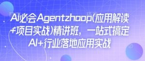 Ai必会Agent(应用解读+项目实战)精讲班，一站式搞定AI+行业落地应用实战-最全项目网