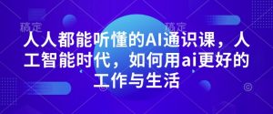 人人都能听懂的AI通识课,人工智能时代,如何用ai更好的工作与生活-最全项目网