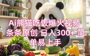 Ai熊猫吃饭爆火视频 条条原创 日入300+ 简单易上手-最全项目网