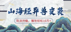 山海经异兽变装,玩法升级,播放轻松10万+-最全项目网
