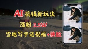 冬季搞钱新玩法,雪地写字表白送祝福、换脸,用免费AI手把手教你制作,轻松涨粉3.5w,接单到手软-最全项目网