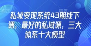 私域变现系统43期线下课，最好的私域课，三大体系十大模型-最全项目网