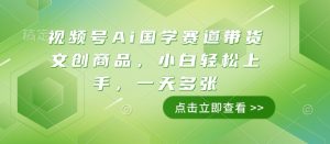 视频号Ai国学赛道带货文创商品，小白轻松上手，一天多张-最全项目网
