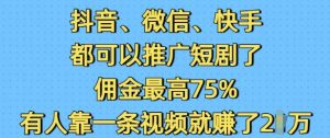 抖音微信快手都可以推广短剧了,佣金最高75%,有人靠一条视频就挣了2W-最全项目网