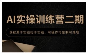 AI实操训练营二期,课程源于实践归于实践,可操作可复制可落地-最全项目网