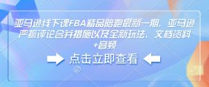 亚马逊线下课FBA精品陪跑最新一期，亚马逊严抓评论合并措施以及全新玩法，文档资料+音频-最全项目网