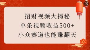 招财视频大揭秘：单条视频收益500+，小众赛道也能挣翻天!-最全项目网