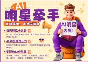 AI明星牵手,每天十分钟,带货、素材、分成都非常猛,发布就爆,月入过W,小白无脑冲-最全项目网