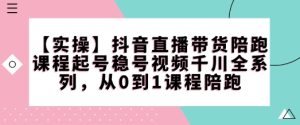 【实操】抖音直播带货陪跑课程起号稳号视频千川全系列,从0到1课程陪跑-最全项目网