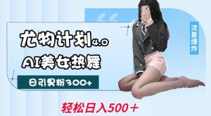 尤物计划4.0,AI美女热舞引爆流量,不限流不封号,轻松月入1W+-最全项目网