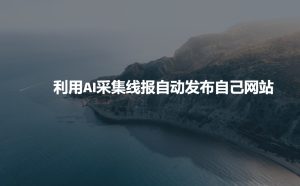 利用AI采集线报发布到自己网站-最全项目网