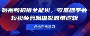 短视频拍摄全能班,零基础学会短视频剪辑摄影思维逻辑-最全项目网