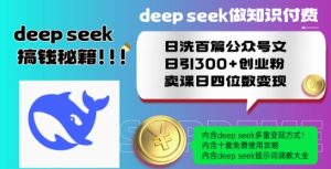 Deepseek做知识付费日洗百篇公众号文日引300+创业粉,卖课日四位数变现保姆级教程!-最全项目网