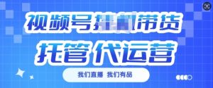 视频号挂J直播带货托管代运营,每个月多挣3k【揭秘】-最全项目网