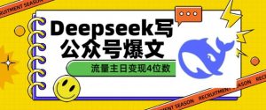 用DeepSeek写公众号爆文,流量主收益一篇文章变现4位数-最全项目网