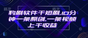 豹剧软件干短剧,10分钟一条原创,爆一条视频上千收益-最全项目网