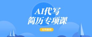 AI代写简历专项课,全网最全面的最简单的简历修改教程,一单15-50元,首月盈利5000+-最全项目网