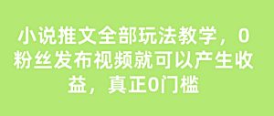 小说推文全部玩法教学,0粉丝发布视频就可以产生收益,真正0门槛-最全项目网