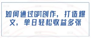如何通过GPT创作,打造爆文,单日轻松收益多张-最全项目网