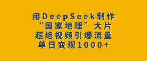 用DeepSeek制作“国家地理”大片,超绝视频引爆流量,单日变现多张-最全项目网