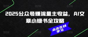 2025公众号赚流量主收益,AI文章小绿书全攻略-最全项目网