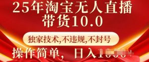25年淘宝无人直播带货10.0   独家技术,不违规,不封号,操作简单,日入多张【揭秘】-最全项目网