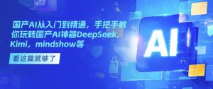 国产AI从入门到精通,手把手教你玩转国产AI神器DeepSeek,Kimi,mindshow等-最全项目网