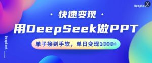 用DeepSeek做PPT,快速变现,单子接到手软,单日变现多张-最全项目网