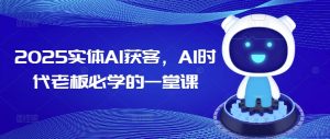 2025实体AI获客,AI时代老板必学的一堂课-最全项目网
