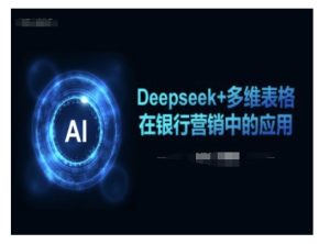 Deepseek+多维表格在银行营销场景中的应用-最全项目网