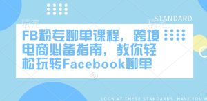 FB粉专聊单课程,跨境电商必备指南,教你轻松玩转Facebook聊单-最全项目网