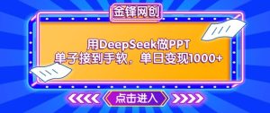 用DeepSeek做PPT单子接到手软,快速接单变现,单日变现1k-最全项目网