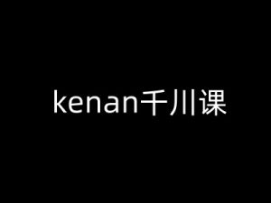 kenan千川课-kenan抖音电商巨量千川教程-最全项目网