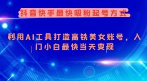 抖音快手最快吸粉起号方式,利用AI工具打造美女账号,入门小白最快当天变现-最全项目网