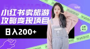 高转化玩法,小红书旅游攻略变现,低流量高转化,几乎零成本,日入2张-最全项目网