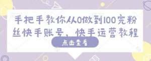 手把手教你从0做到100完粉丝快手账号,快手运营教程-最全项目网