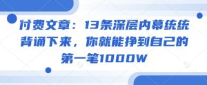 付费文章:13条深层内幕统统背诵下来,你就能挣到自己的第一笔1000W-最全项目网